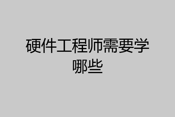 硬件工程师需要学哪些