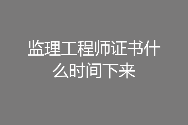 监理工程师证书什么时间下来