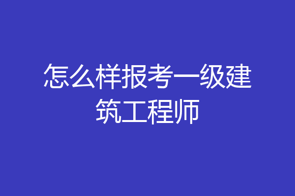 怎么样报考一级建筑工程师