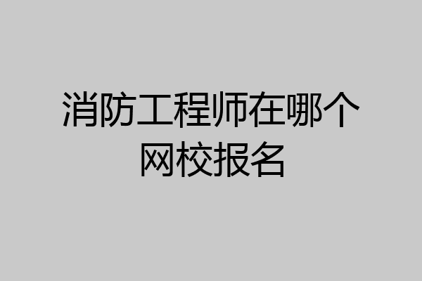 消防工程师在哪个网校报名