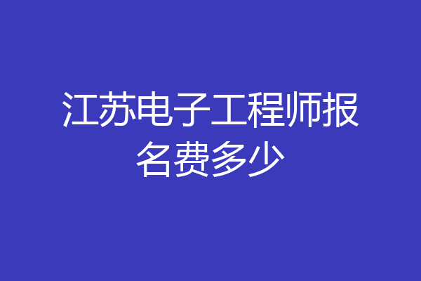 江苏电子工程师报名费多少