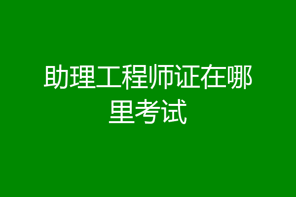 助理工程师证在哪里考试