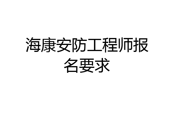 海康安防工程师报名要求