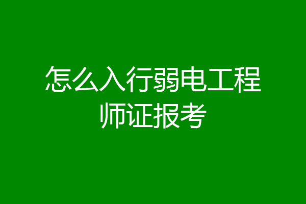 怎么入行弱电工程师证报考