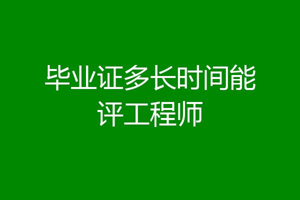 毕业证多长时间能评工程师