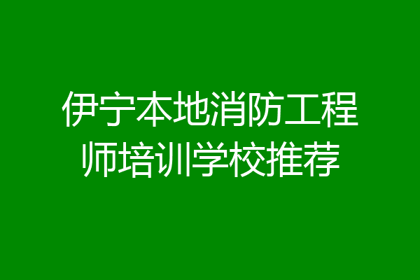 伊宁本地消防工程师培训学校推荐
