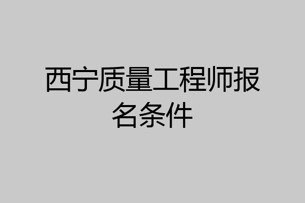 西宁质量工程师报名条件