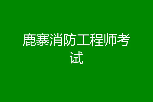 鹿寨消防工程师考试