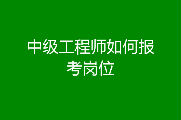 中级工程师如何报考岗位
