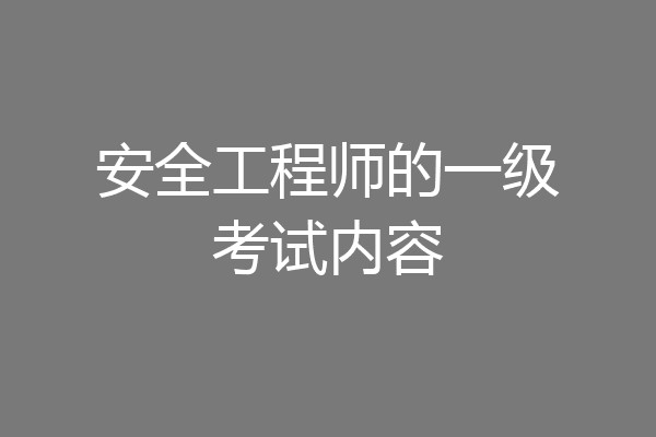安全工程师的一级考试内容