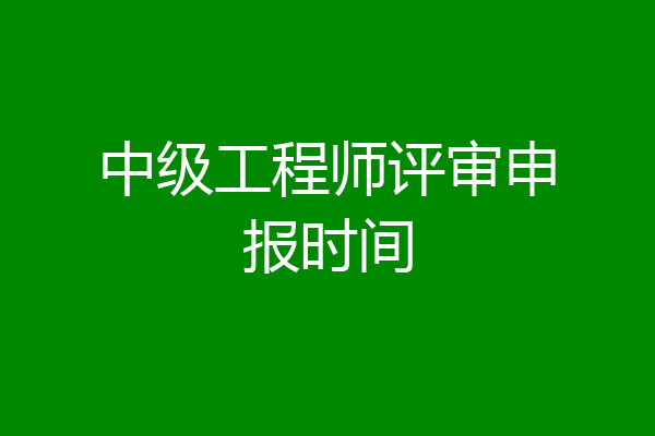 中级工程师评审申报时间