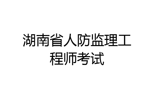 湖南省人防监理工程师考试