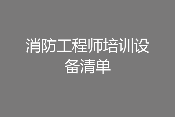 消防工程师培训设备清单