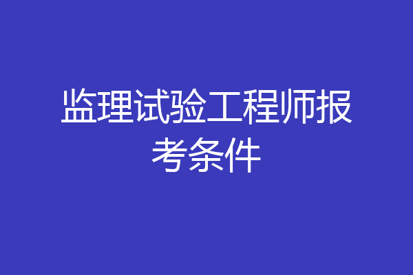 监理试验工程师报考条件
