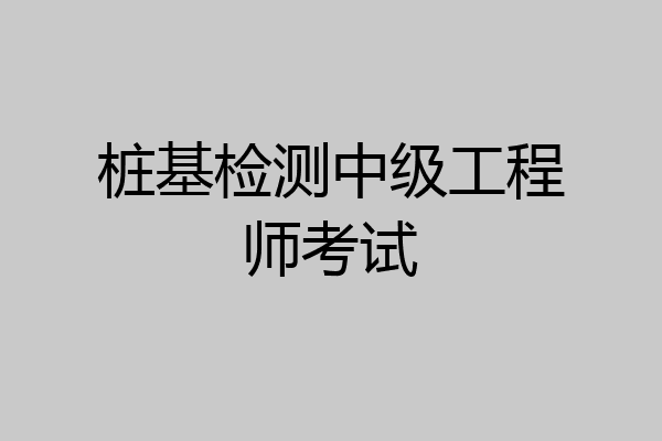 桩基检测中级工程师考试
