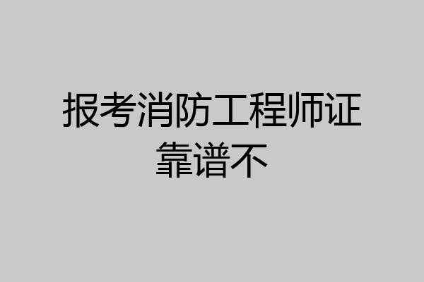 报考消防工程师证靠谱不