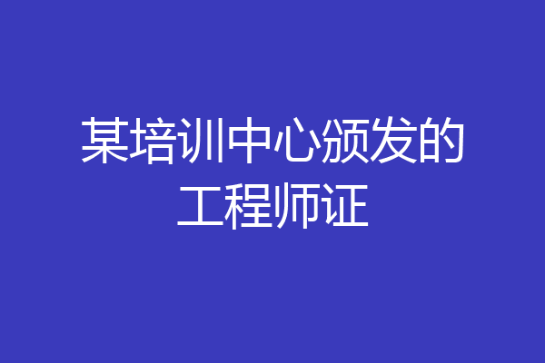 某培训中心颁发的工程师证