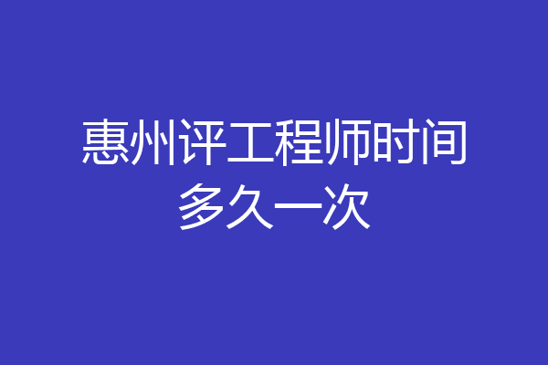 惠州评工程师时间多久一次