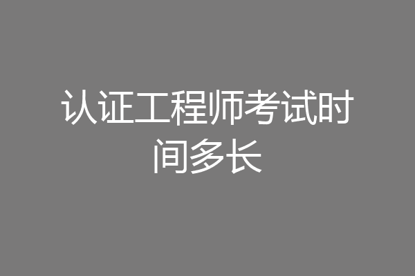 认证工程师考试时间多长