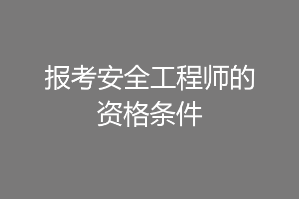 报考安全工程师的资格条件