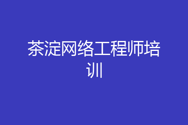 茶淀网络工程师培训