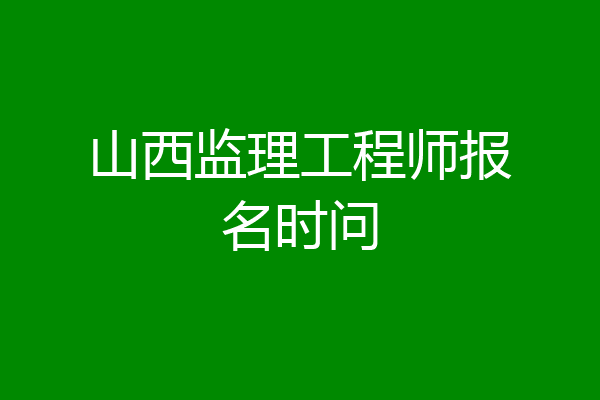 山西监理工程师报名时问