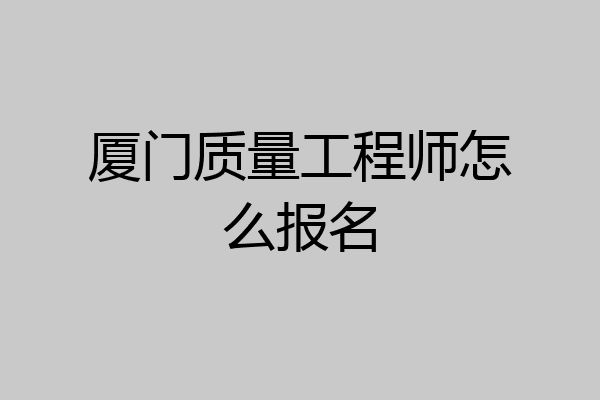 厦门质量工程师怎么报名