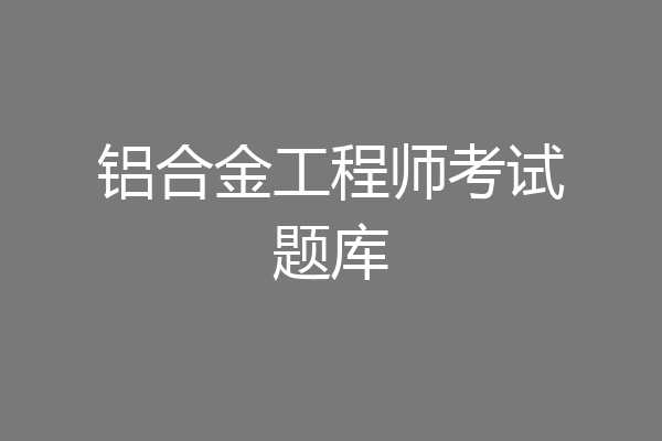 铝合金工程师考试题库