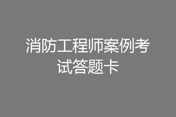 消防工程师案例考试答题卡
