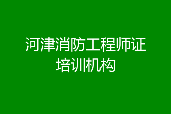 河津消防工程师证培训机构