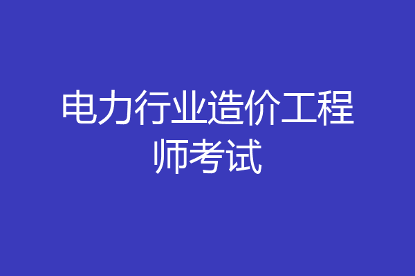 电力行业造价工程师考试