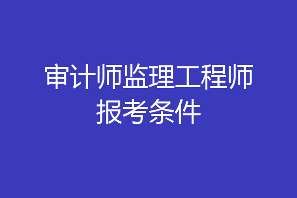 审计师监理工程师报考条件