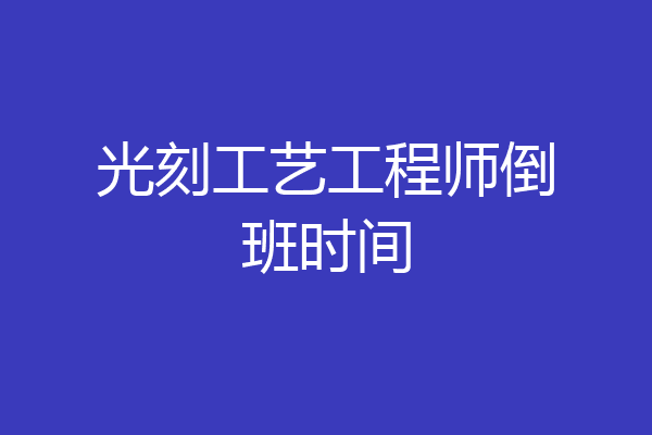 光刻工艺工程师倒班时间