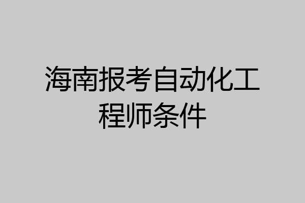 海南报考自动化工程师条件