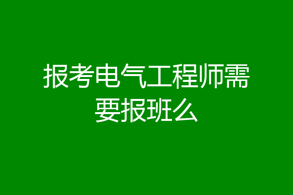 报考电气工程师需要报班么