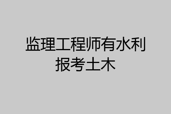 监理工程师有水利报考土木