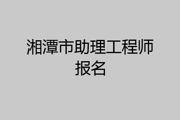 湘潭市助理工程师报名