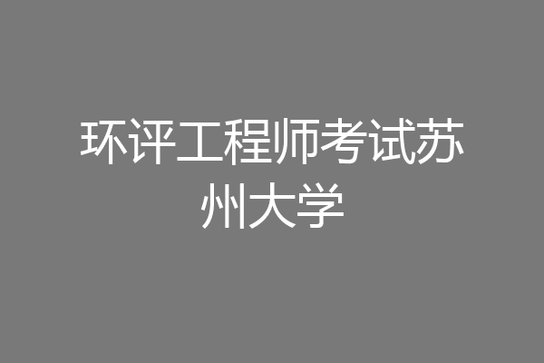 环评工程师考试苏州大学