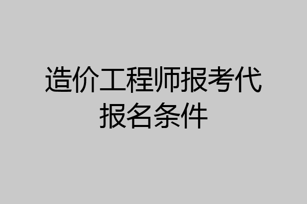 造价工程师报考代报名条件