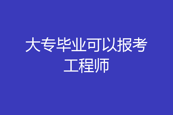 大专毕业可以报考工程师