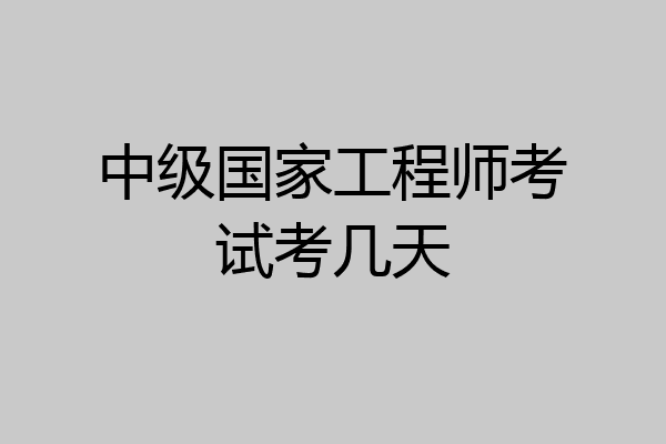 中级国家工程师考试考几天