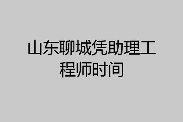 山东聊城凭助理工程师时间