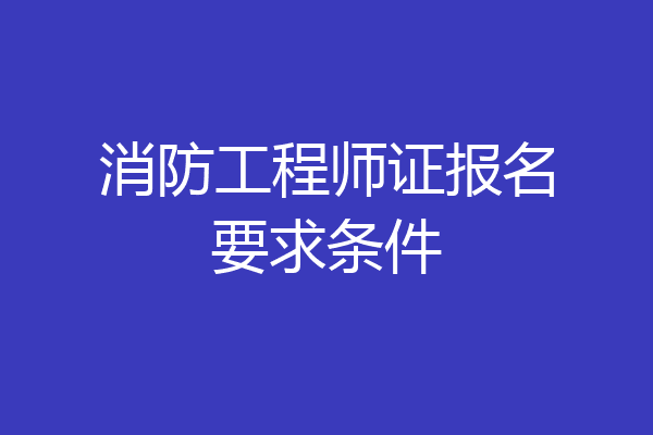 消防工程师证报名要求条件