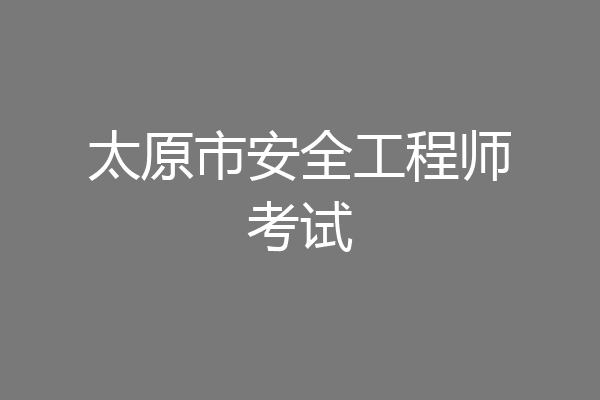 太原市安全工程师考试