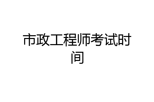 市政工程师考试时间