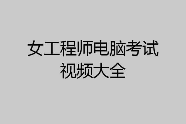 女工程师电脑考试视频大全