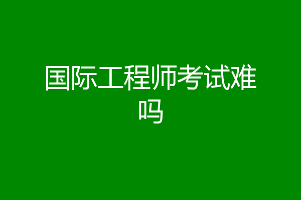 国际工程师考试难吗