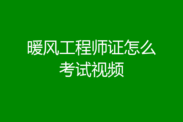 暖风工程师证怎么考试视频