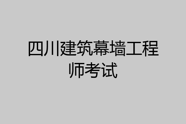 四川建筑幕墙工程师考试