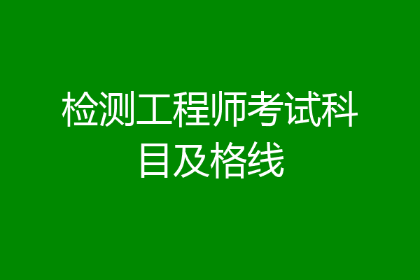 检测工程师考试科目及格线